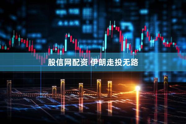 股信网配资 伊朗走投无路