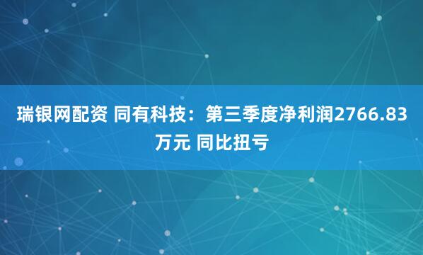 瑞银网配资 同有科技：第三季度净利润2766.83万元 同比扭亏