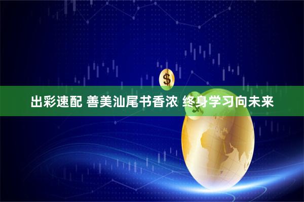 出彩速配 善美汕尾书香浓 终身学习向未来